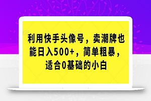 利用快手头像号，卖潮牌也能日入500+，简单粗暴，适合0基础的小白