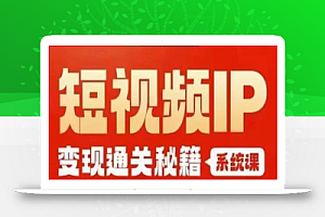 网红校长短视频IP变现通关秘籍|系统课,产品篇,短视频篇,商业篇,私域篇,直播篇