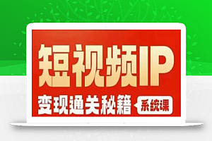 网红校长短视频IP变现通关秘籍｜系统课，产品篇，短视频篇，商业篇，私域篇，直播篇