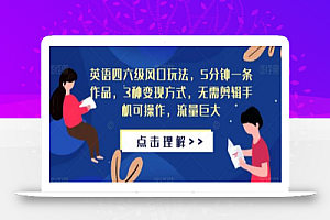 英语四六级风口玩法,5分钟一条作品,3种变现方式,无需剪辑手机可操作,流量巨大