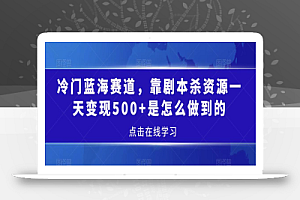 冷门蓝海赛道，靠剧本杀资源一天变现500+是怎么做到的