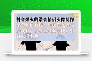 抖音爆火的谐音情侣头像制作全套制作教程,超级稳定持久,公域私域双变现