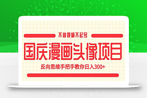 国庆漫画头像项目,不做视频不起号,反向思维手把手教你日入300+