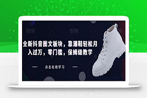 全新抖音图文板块,靠潮鞋轻松月入过万,零门槛,保姆级教学