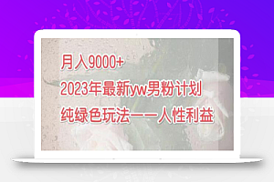 月入9000+2023年9月最新yw男粉计划绿色玩法——人性之利益