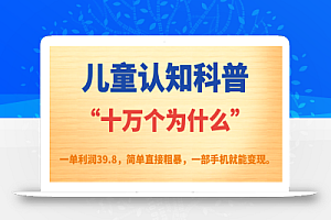 儿童认知科普“十万个为什么”一单利润39.8,简单粗暴,一部手机就能变现