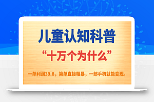 儿童认知科普“十万个为什么”一单利润39.8，简单粗暴，一部手机就能变现