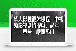 华人影视混剪课程,中视频影视剧情混剪,起号、养号、快速热门