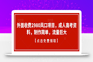 外面收费2980风口项目,成人高考资料,制作简单,流量巨大