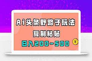 AI头条野路子玩法，只需复制粘贴，日入200-500+