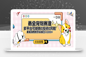 全新宠物赛道多平台轻松日入500+,0风险,0投资,可矩阵长期收入