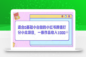 适合0基础小白做的小红书颜值打分小众项目,一条作品收入1000+