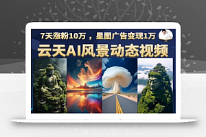 云天AI风景动图视频制作,7天涨粉10万,星图广告变现1万(0927更新)