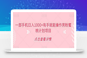 一部手机日入1000+有手就能操作男粉蜜桃计划项目