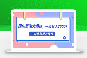 国庆蓝海大项目,一天日入7000+,一部手机就可操作