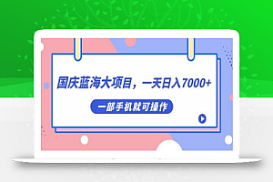 国庆蓝海大项目，一天日入7000+，一部手机就可操作