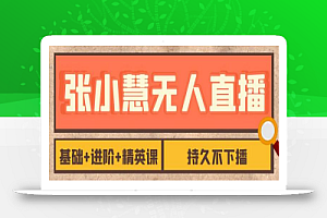 张小慧无人直播精英课,基础+进阶+精英课,持久不下播