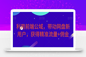 利用前端公域,带动网盘新用户,获得精准流量+佣金