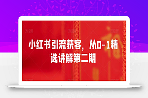 小红书引流获客,从0-1精选讲解第二期