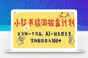小红书旅游掘金计划,三分钟一个作品,AI一键生成文案,宝妈轻松日入300+