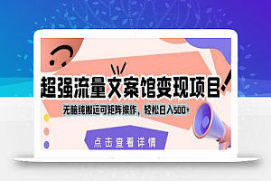 超强流量文案馆变现项目,无脑纯搬运可矩阵操作,轻松日入500+