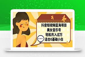 抖音短视频蓝海项目,美女音乐号,轻松月入过万 适合小白(教程+100G素材)