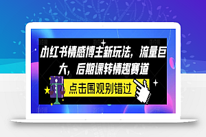 小红书情感博主新玩法,流量巨大,后期课转情趣赛道