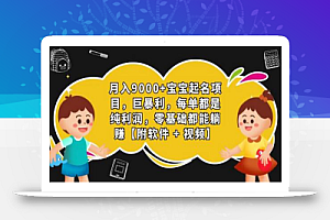 月入9000+宝宝起名项目,巨暴利 每单都是纯利润,0基础躺赚【附软件+视频】