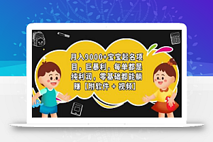 月入9000+宝宝起名项目，巨暴利 每单都是纯利润，0基础躺赚【附软件+视频】