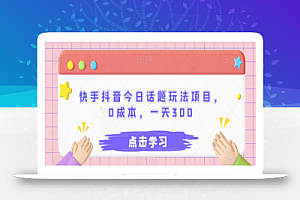 快手抖音今日话题玩法项目,0成本,一天300