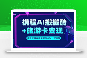 携程AI搬砖+旅游卡变现升级玩法,单号月收益保底5000+,可做矩阵号