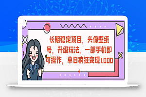 长期稳定项目,头像壁纸号,升级玩法,一部手机即可操作,单日疯狂变现1000+