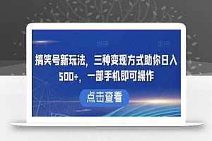 搞笑号新玩法,三种变现方式助你日入500+,一部手机即可操作