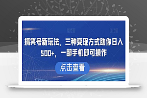 搞笑号新玩法，三种变现方式助你日入500+，一部手机即可操作