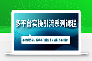 多平台引流实操系列课程,新手小白看完也可轻松上手进行引流操作