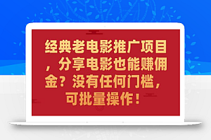 经典老电影推广项目,分享电影也能赚佣金?没有任何门槛,可批量操作