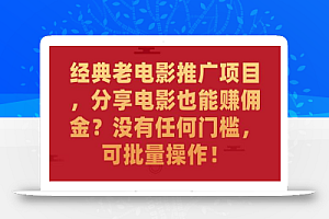 经典老电影推广项目，分享电影也能赚佣金？没有任何门槛，可批量操作