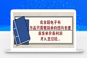 卖古籍电子书,作品只需要简单的图片去重,高客单价高利润,月入五位