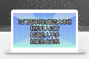 冷门蓝海项目婚恋大市场,轻松月入过万,知道的人不多,抓紧抢占先机