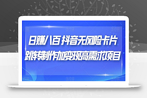 日赚八百抖音无风险卡片跳转制作加变现高需求项目