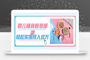 紧跟时代发展,婴儿辅食账号搭建,轻松实现月入过万(教程+素材)