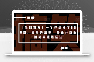 【全网首发】一个作品涨了200粉,超高关注率,最新升级版搞笑类账号玩法
