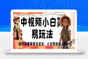 中视频小白简易玩法,操作简单变现方式多,小白轻松日入500+!