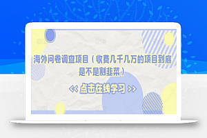海外问卷调查项目(收费几千几万的项目到底是不是割韭菜)