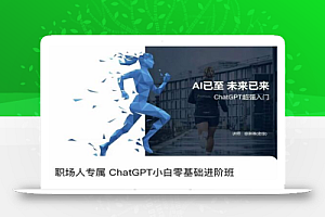 职场人专属ChatGPT小白零基础进阶课,AI已至,未来已来,ChatGPT超强入门