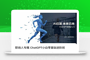 职场人专属ChatGPT小白零基础进阶课，AI已至，未来已来，ChatGPT超强入门