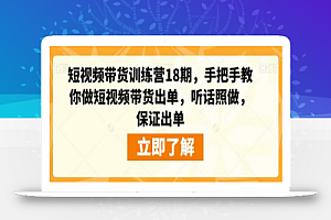短视频带货训练营18期,手把手教你做短视频带货出单,听话照做,保证出单