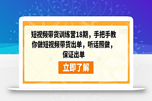 短视频带货训练营18期，手把手教你做短视频带货出单，听话照做，保证出单