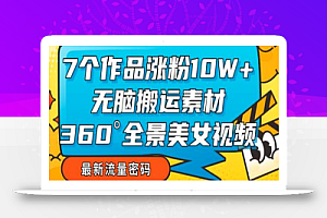 7个作品涨粉10W+,无脑搬运素材,全景美女视频爆款玩法分享