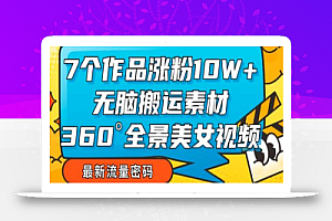 7个作品涨粉10W+，无脑搬运素材，全景美女视频爆款玩法分享